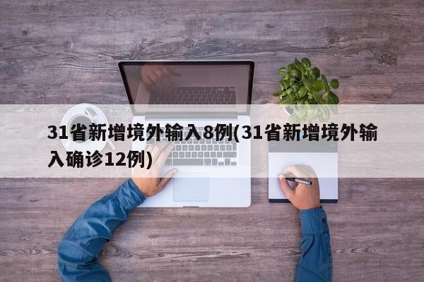 31省新增境外输入8例(31省新增境外输入确诊12例)