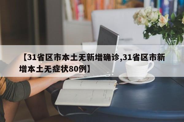 【31省区市本土无新增确诊,31省区市新增本土无症状80例】