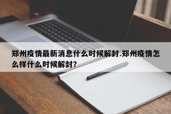 郑州疫情最新消息什么时候解封.郑州疫情怎么样什么时候解封?