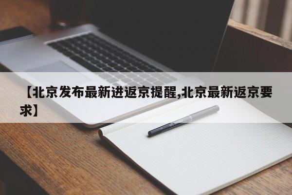 【北京发布最新进返京提醒,北京最新返京要求】