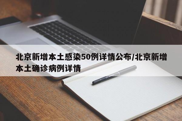 北京新增本土感染50例详情公布/北京新增本土确诊病例详情