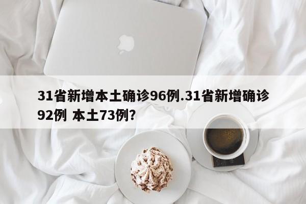 31省新增本土确诊96例.31省新增确诊92例 本土73例?