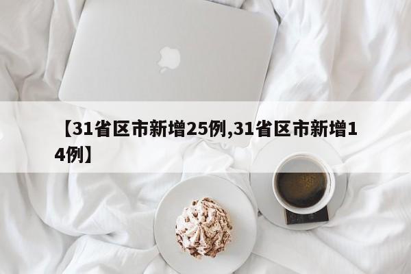【31省区市新增25例,31省区市新增14例】