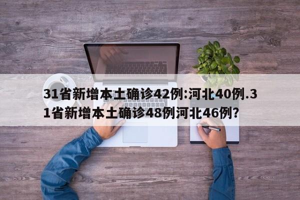31省新增本土确诊42例:河北40例.31省新增本土确诊48例河北46例?