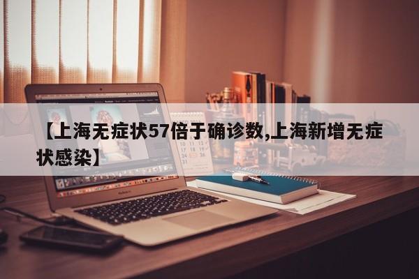 【上海无症状57倍于确诊数,上海新增无症状感染】