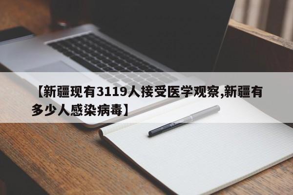 【新疆现有3119人接受医学观察,新疆有多少人感染病毒】
