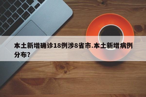 本土新增确诊18例涉8省市.本土新增病例分布?