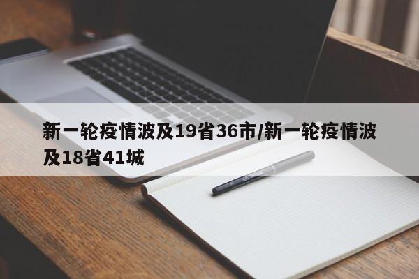 新一轮疫情波及19省36市/新一轮疫情波及18省41城
