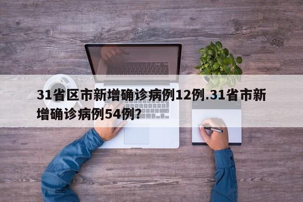 31省区市新增确诊病例12例.31省市新增确诊病例54例?