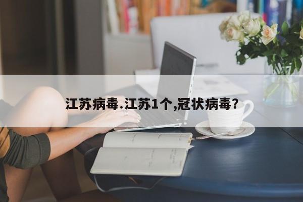 江苏病毒.江苏1个,冠状病毒?