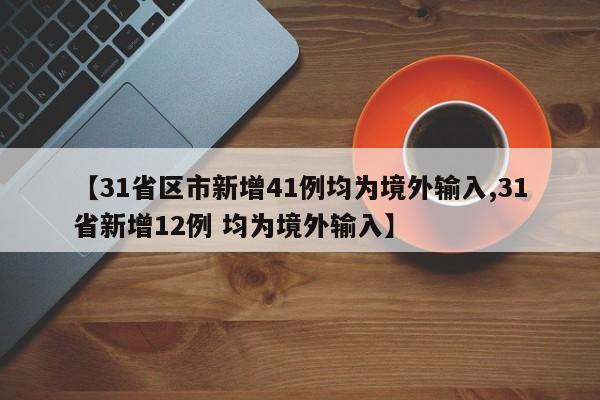 【31省区市新增41例均为境外输入,31省新增12例 均为境外输入】