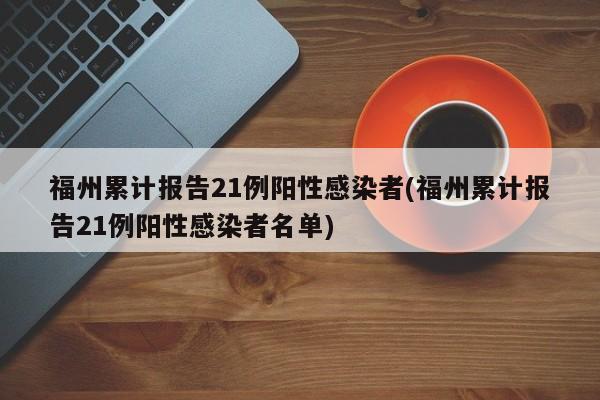 福州累计报告21例阳性感染者(福州累计报告21例阳性感染者名单)