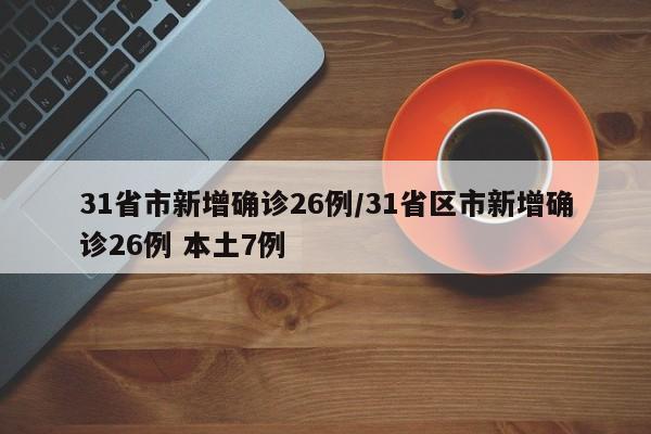 31省市新增确诊26例/31省区市新增确诊26例 本土7例