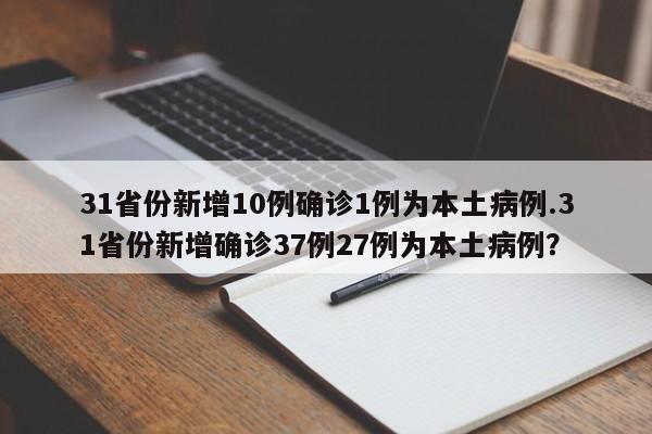 31省份新增10例确诊1例为本土病例.31省份新增确诊37例27例为本土病例?