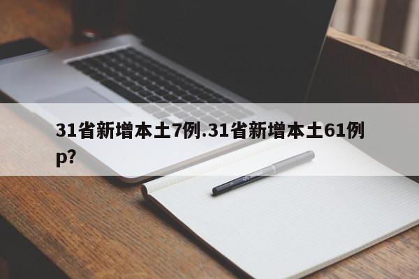 31省新增本土7例.31省新增本土61例p?