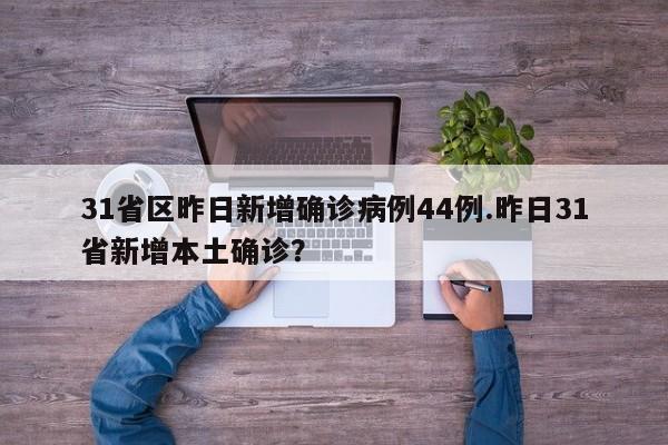 31省区昨日新增确诊病例44例.昨日31省新增本土确诊?