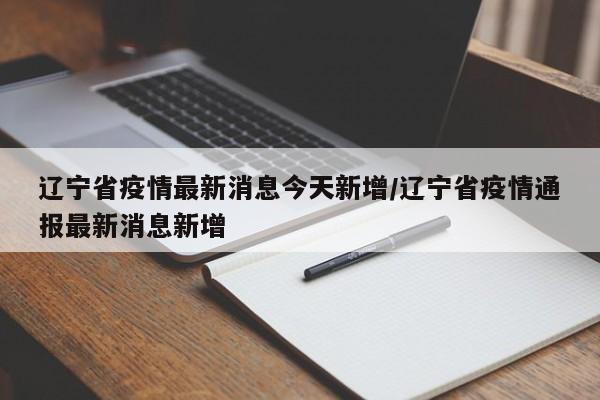 辽宁省疫情最新消息今天新增/辽宁省疫情通报最新消息新增