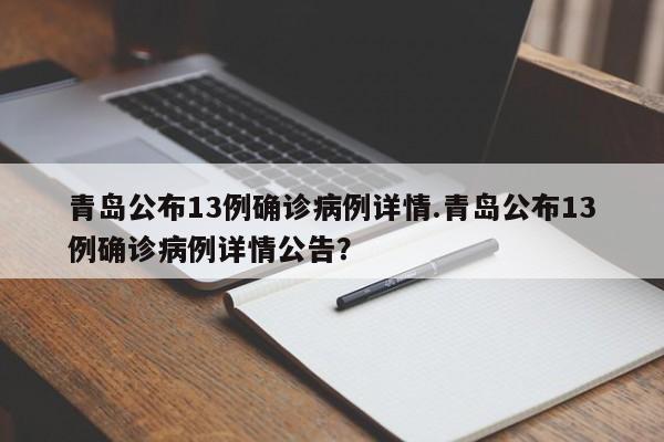 青岛公布13例确诊病例详情.青岛公布13例确诊病例详情公告?