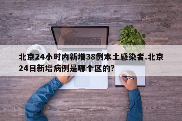 北京24小时内新增38例本土感染者.北京24日新增病例是哪个区的?