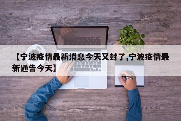 【宁波疫情最新消息今天又封了,宁波疫情最新通告今天】