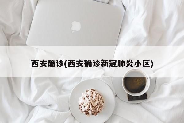 西安确诊(西安确诊新冠肺炎小区)